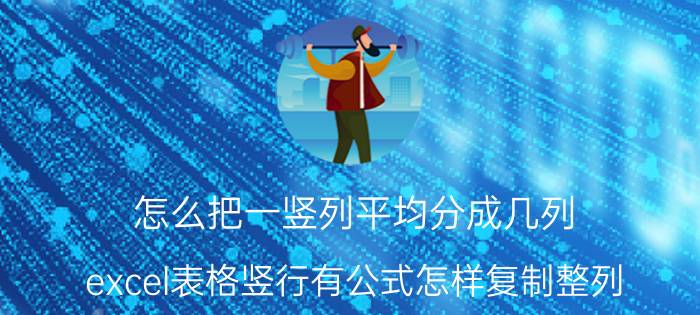 怎么把一竖列平均分成几列 excel表格竖行有公式怎样复制整列？